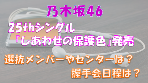 乃木坂46の25th しあわせの保護色 選抜メンバーや握手会の日程は 上り坂ブログ