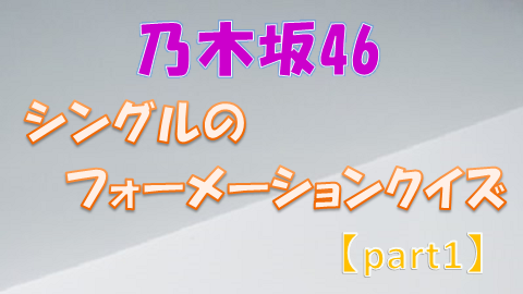 乃木坂46クイズ シングル曲のフォーメーションに関するクイズに挑戦 Part1 上り坂ブログ