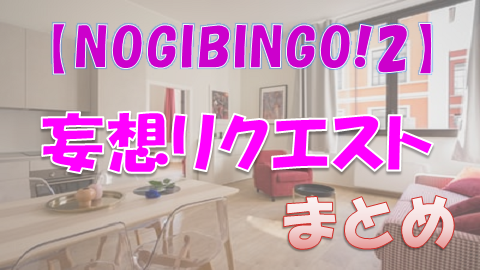 Nogibingo 2妄想リクエスト メンバーごとの概要や見どころまとめ 上り坂ブログ