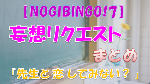 Nogibingo 7妄想リクエストまとめ 先生と 恋 してみない 上り坂ブログ