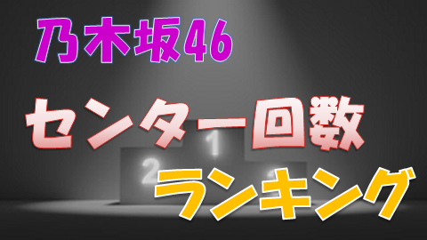 乃木坂46 歴代のセンター回数をランキング形式でまとめてみた 1st 26thまで 上り坂ブログ