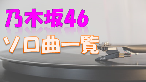 乃木坂46のソロ曲をメンバーごとに一覧でまとめてみました 上り坂ブログ