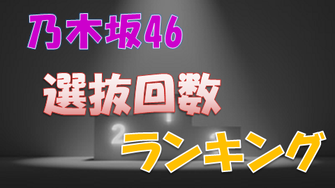 乃木坂46 歴代の選抜回数をメンバーごとにまとめてみた 上り坂ブログ