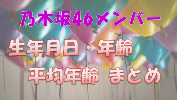 乃木坂46 年齢順 メンバーの誕生日 生年月日 年齢一覧と平均年齢 上り坂ブログ