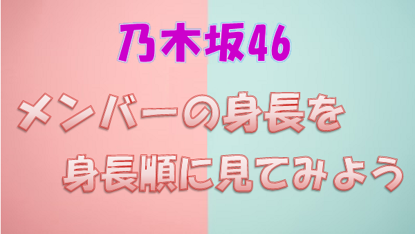 乃木坂46 メンバーの身長を身長順に見てみよう 平均身長も載せています 上り坂ブログ