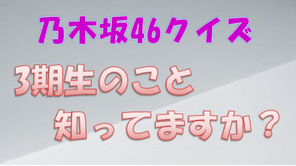 乃木坂46クイズ 3期生に関する知識を試してみませんか 3期生クイズ 上り坂ブログ