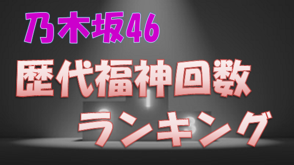 乃木坂46 歴代の福神回数をランキング形式でまとめてみた 上り坂ブログ