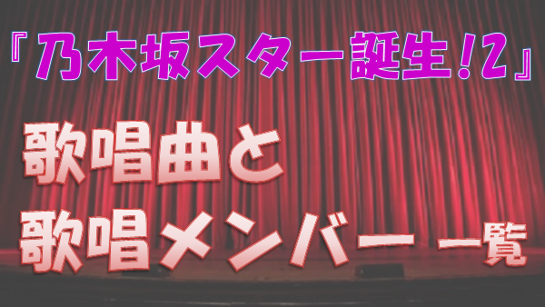 乃木坂スター誕生 2 での歌唱曲と歌唱メンバーまとめ 乃木坂46